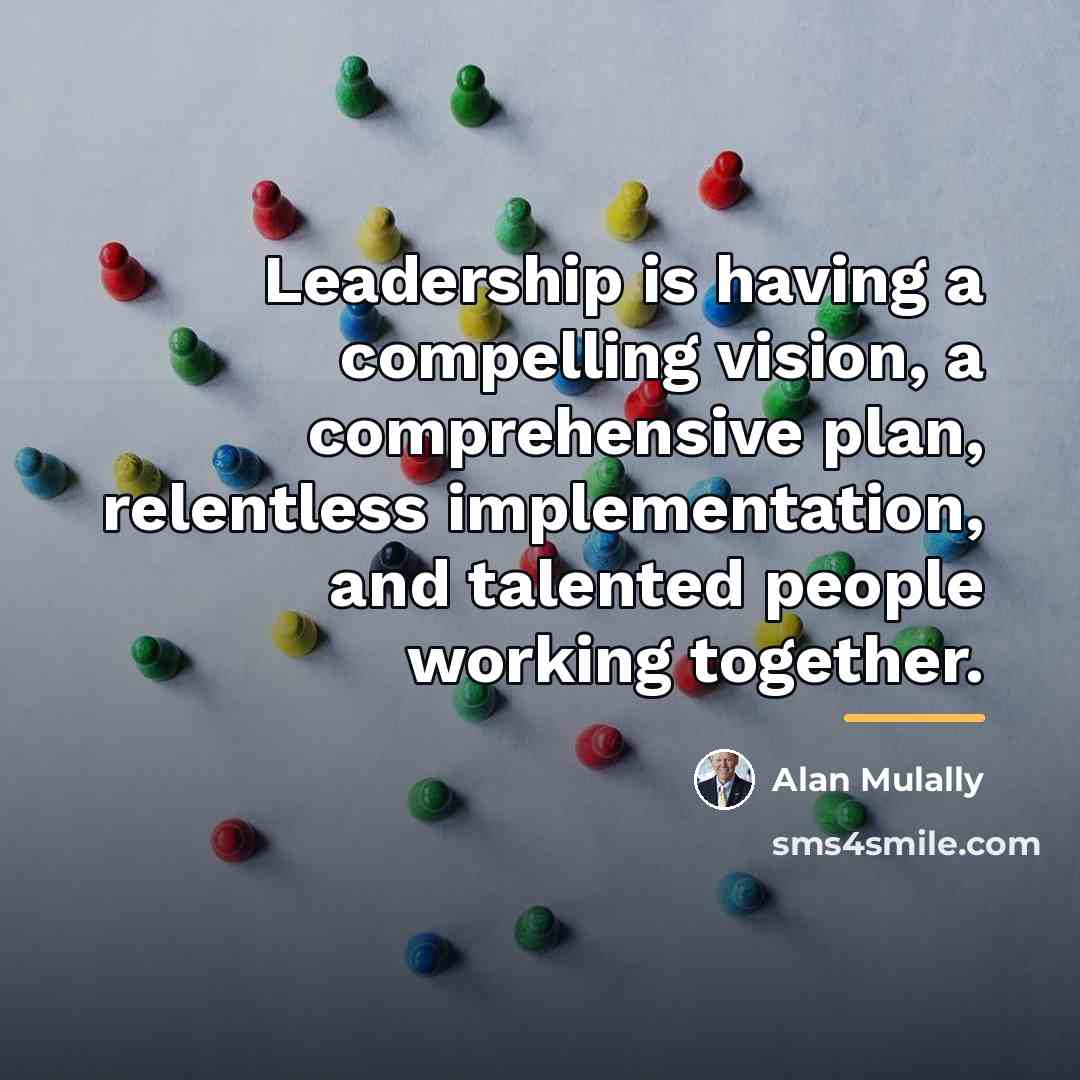 “Leadership is having a compelling vision, a comprehensive plan, relentless…” quote by Alan Mulally