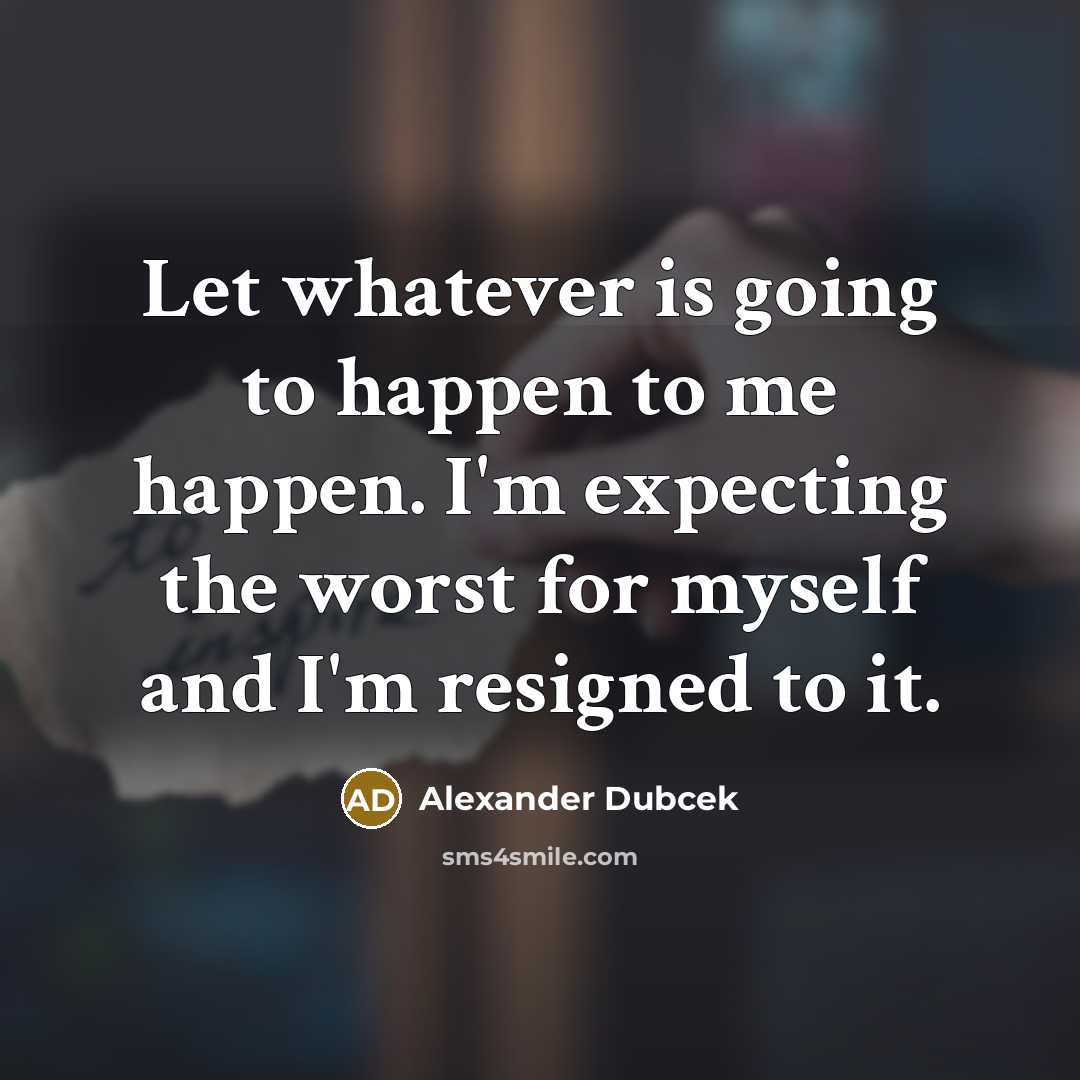 “Let whatever is going to happen to me happen. I'm…” quote by Alexander Dubcek