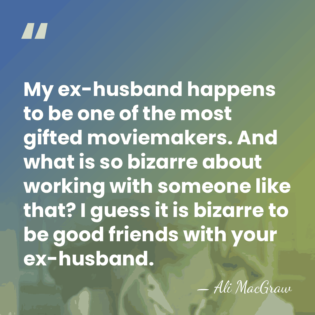 My ex-husband happens to be one of the most gifted moviemakers. And&hellip; - Ali MacGraw