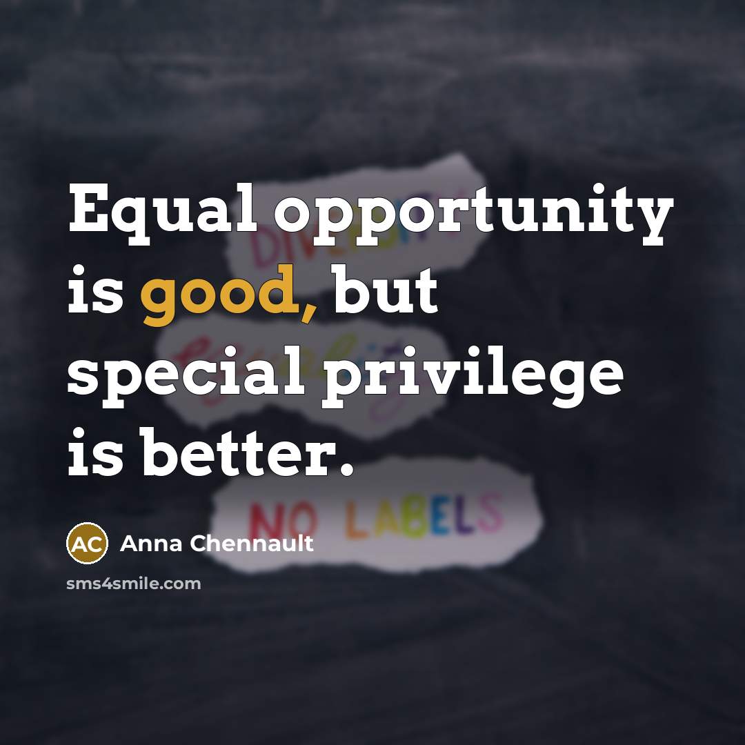 “Equal opportunity is good, but special privilege is better.” quote by Anna Chennault