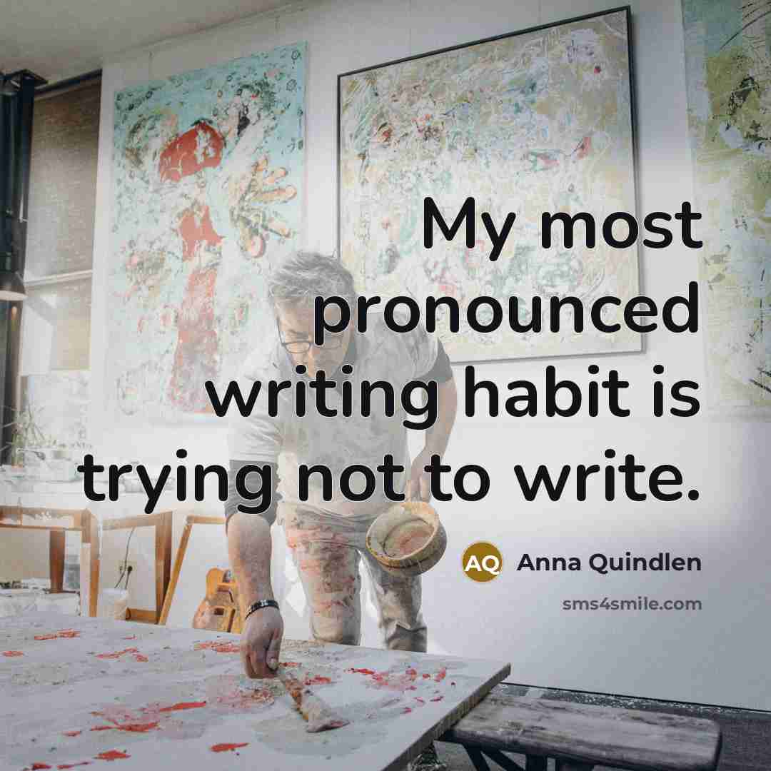 “My most pronounced writing habit is trying not to write.…” quote by Anna Quindlen