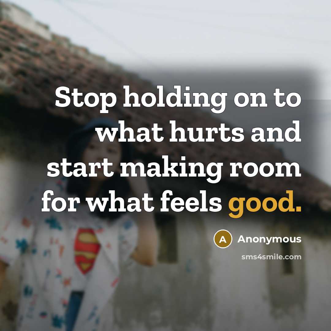 “Stop holding on to what hurts and start making room…” quote by Anonymous