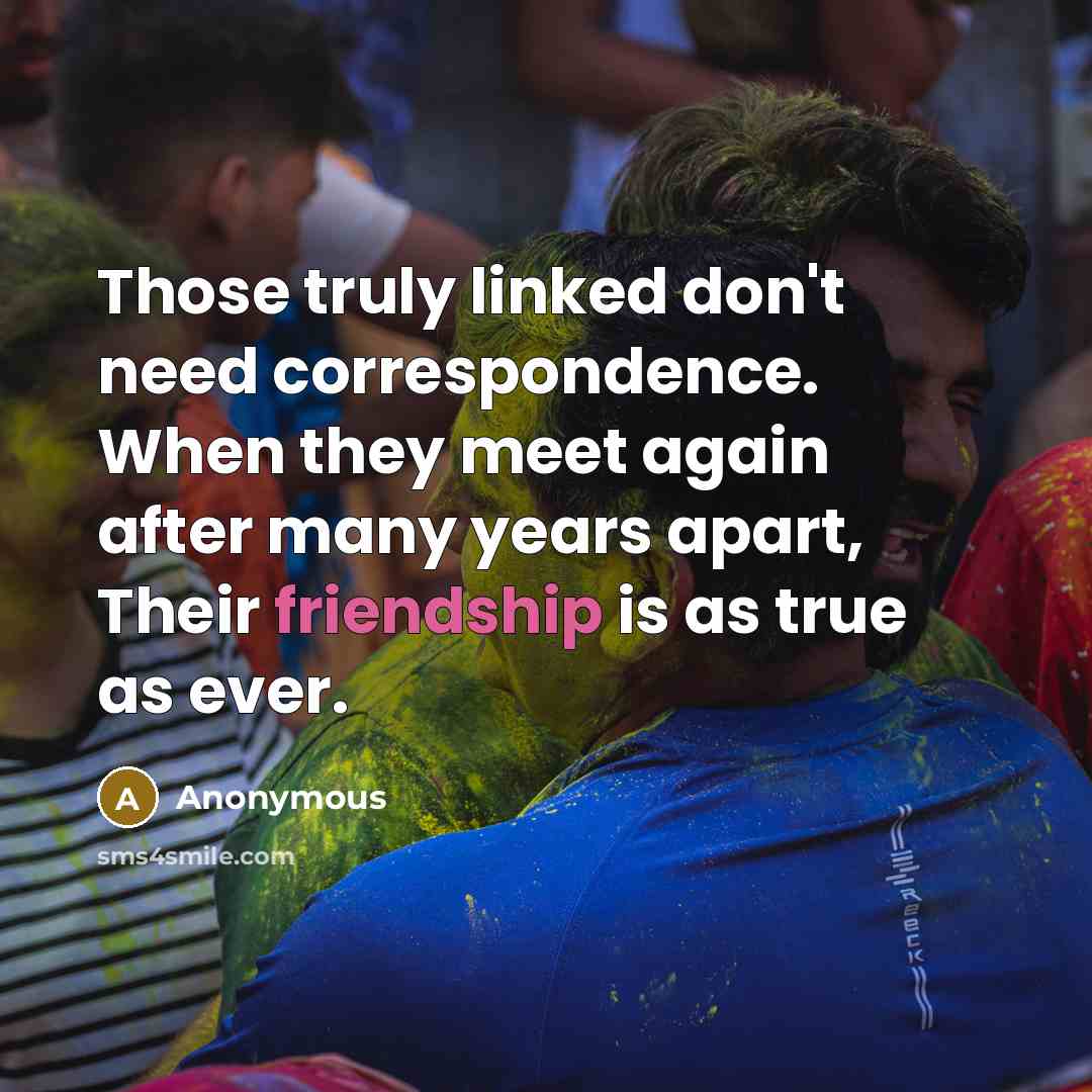 “Those truly linked don't need correspondence. When they meet again…” quote by Anonymous