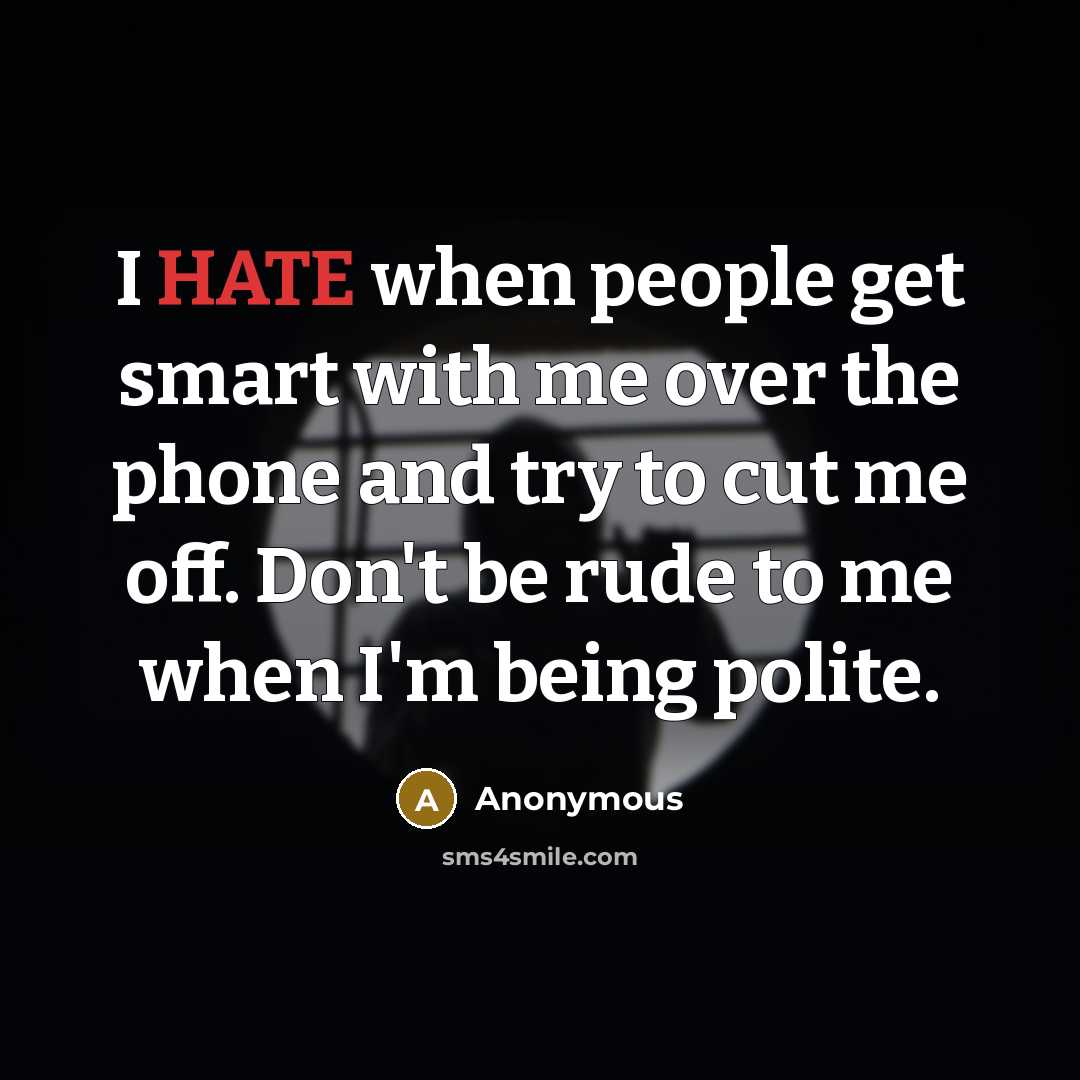 “I HATE when people get smart with me over the phone and try to cut me off. Don't be rude to me when I'm being polite.” quote by Anonymous