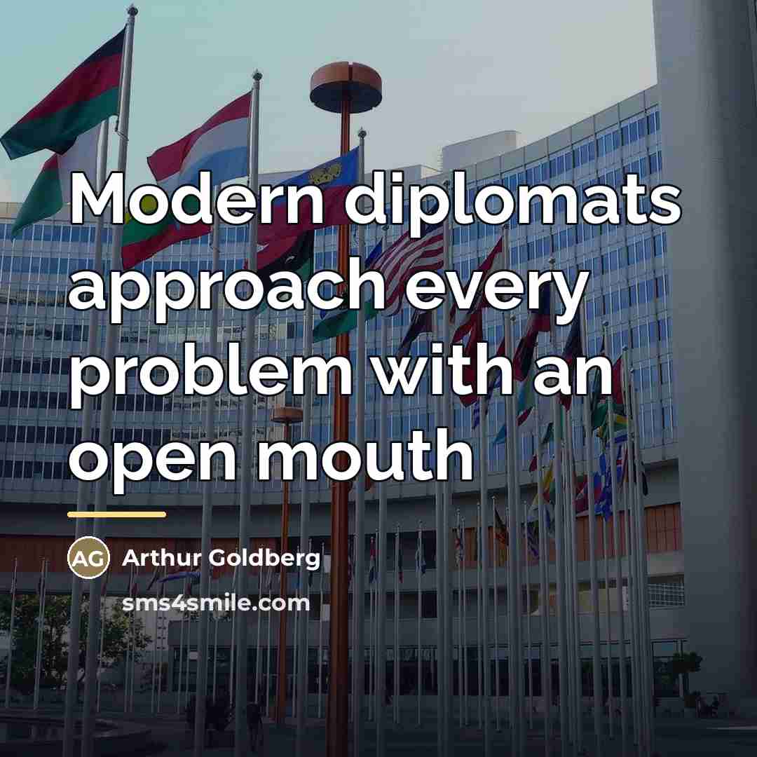 “Modern diplomats approach every problem with an open mouth…” quote by Arthur Goldberg