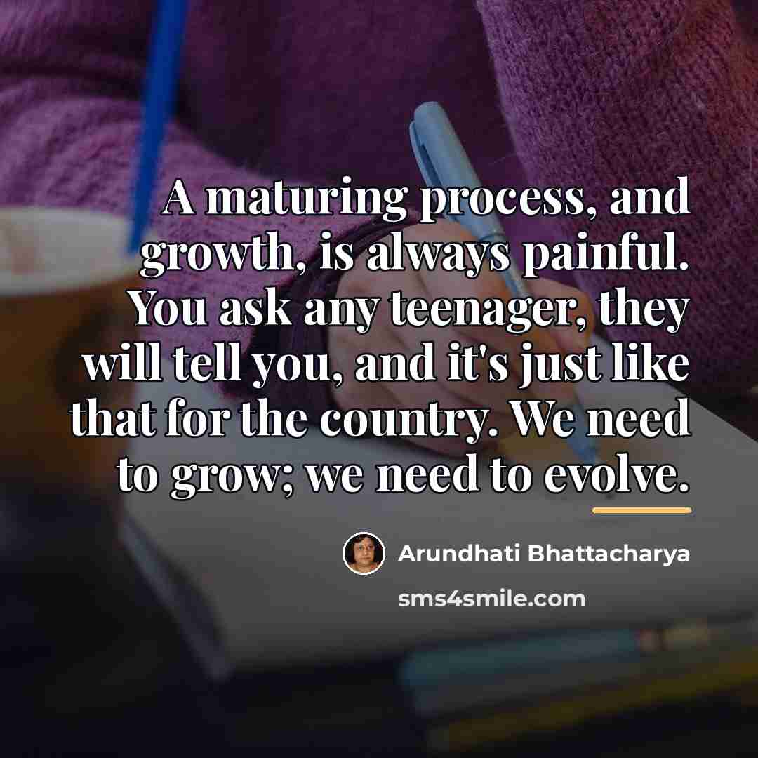 “A maturing process, and growth, is always painful. You ask…” quote by Arundhati Bhattacharya