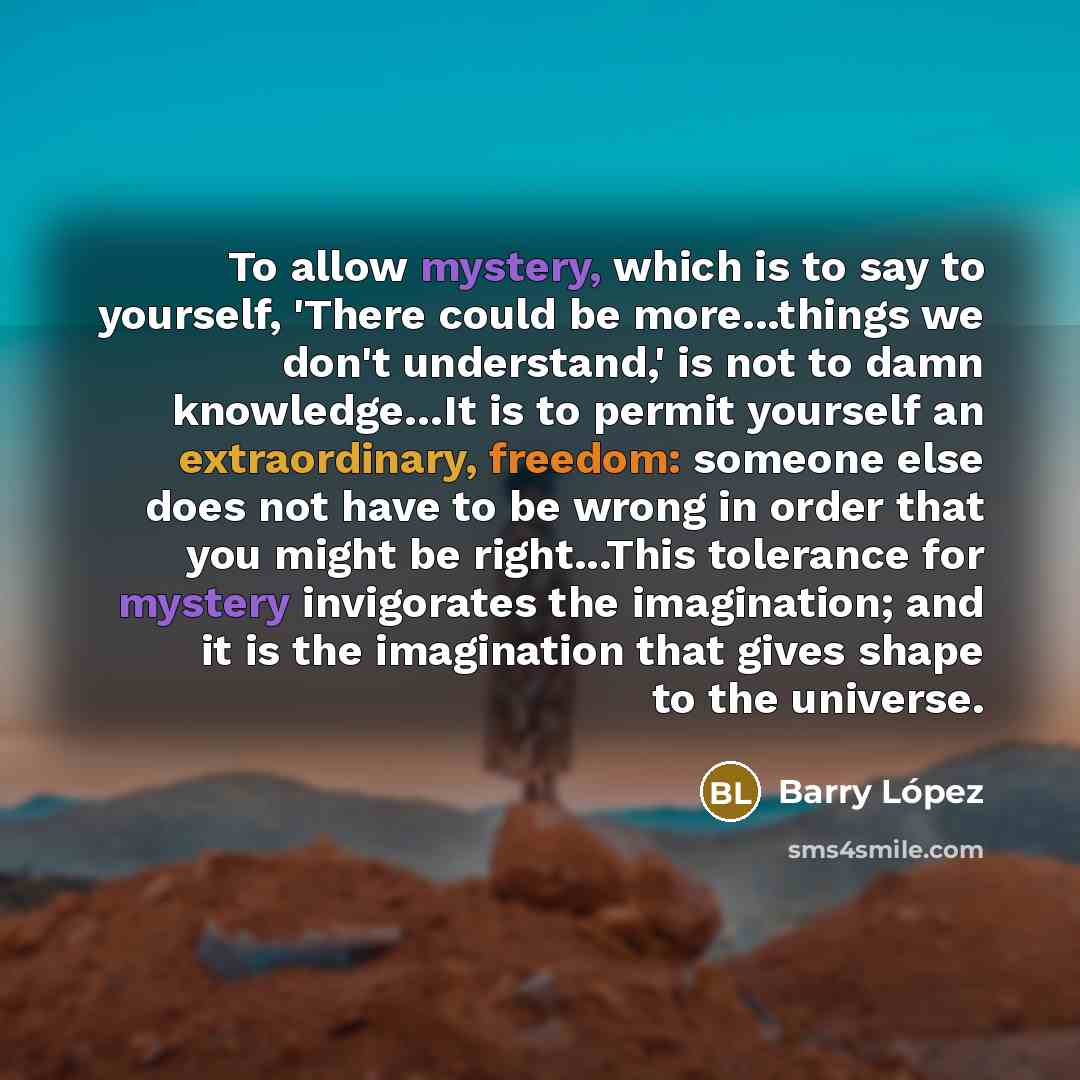 “To allow mystery, which is to say to yourself, 'There…” quote by Barry Lopez
