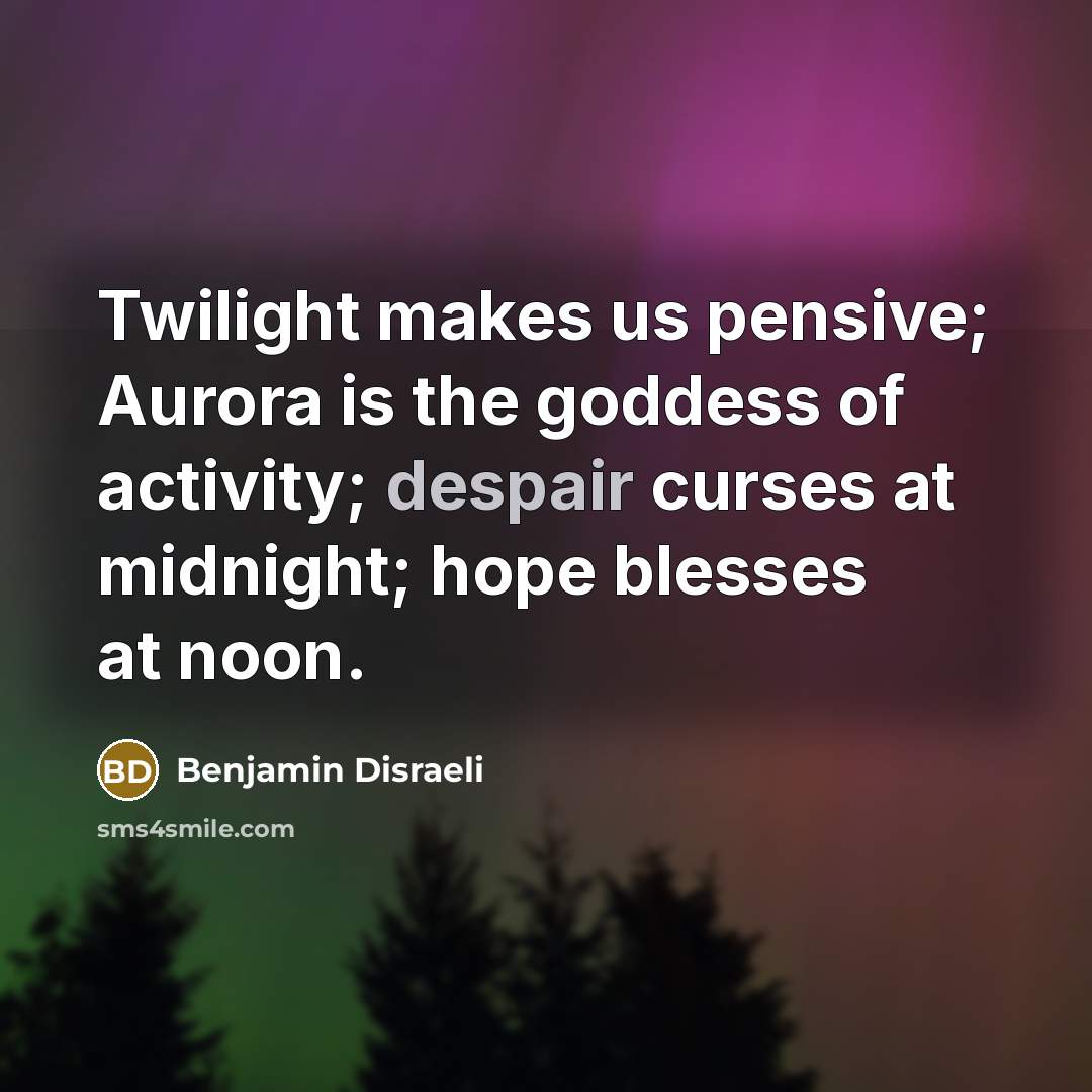 “Twilight makes us pensive; Aurora is the goddess of activity;…” quote by Benjamin Disraeli