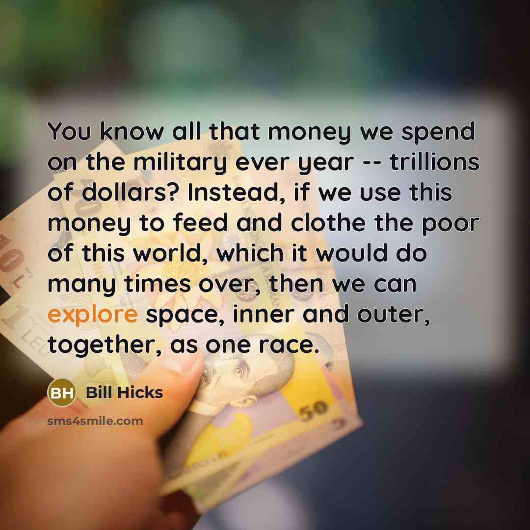 “You know all that money we spend on the military…” quote by Bill Hicks
