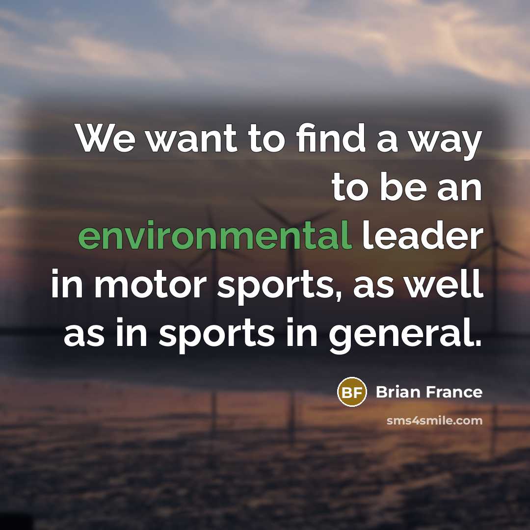 “We want to find a way to be an environmental…” quote by Brian France