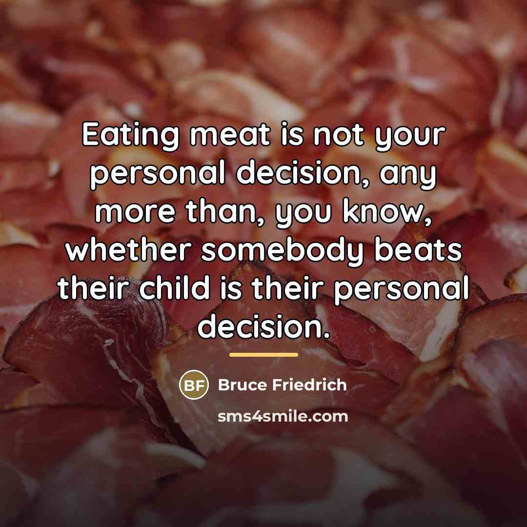 “Eating meat is not your personal decision, any more than,…” quote by Bruce Friedrich