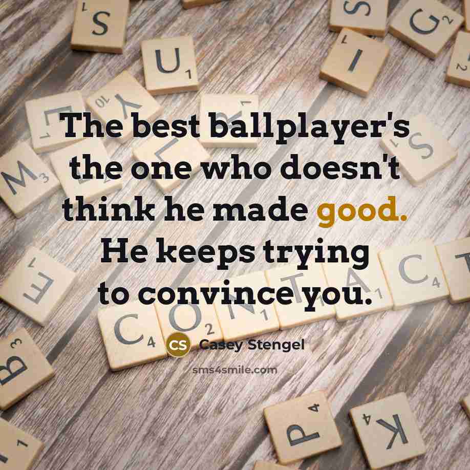 “The best ballplayer's the one who doesn't think he made…” quote by Casey Stengel