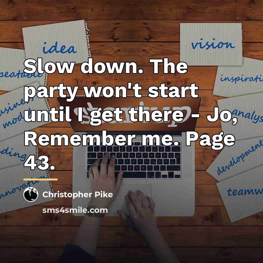 “Slow down. The party won't start until I get there…” quote by Christopher Pike