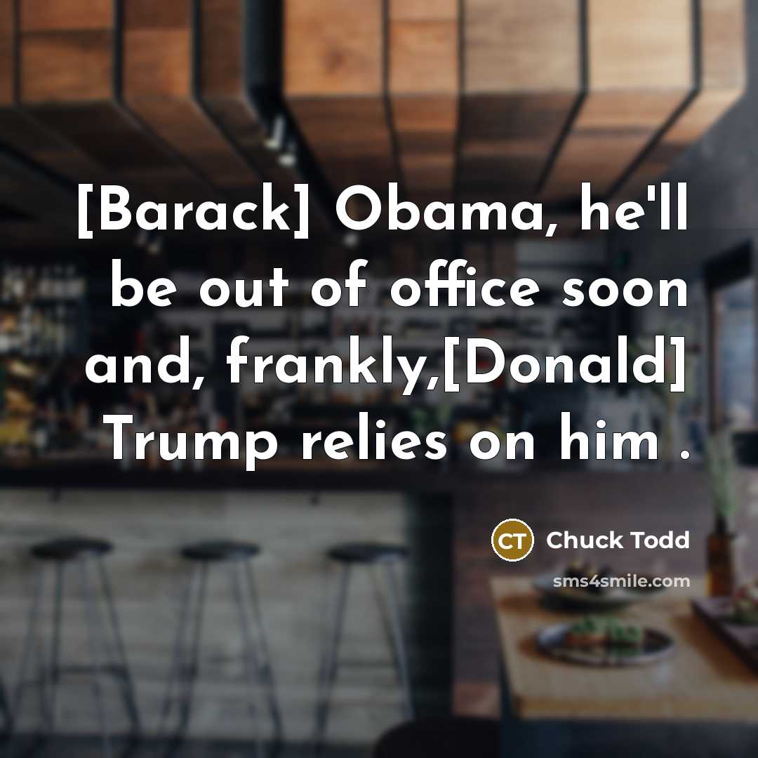 “[Barack] Obama, he`ll be out of office soon and, frankly,[Donald]…” quote by Chuck Todd