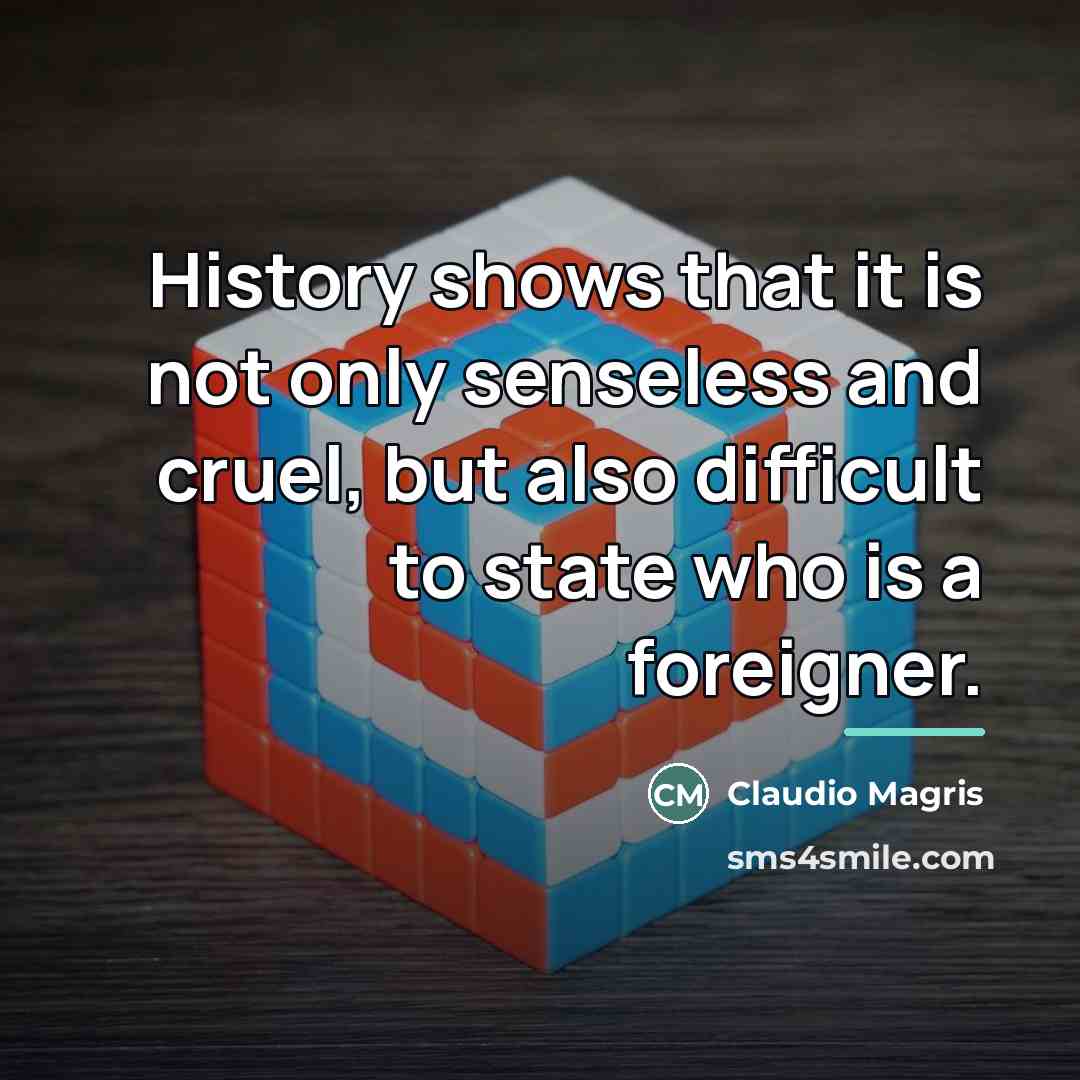 “History shows that it is not only senseless and cruel,…” quote by Claudio Magris