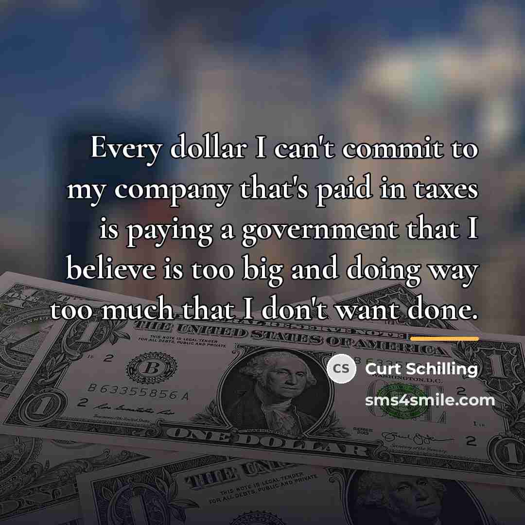“Every dollar I can't commit to my company that's paid…” quote by Curt Schilling