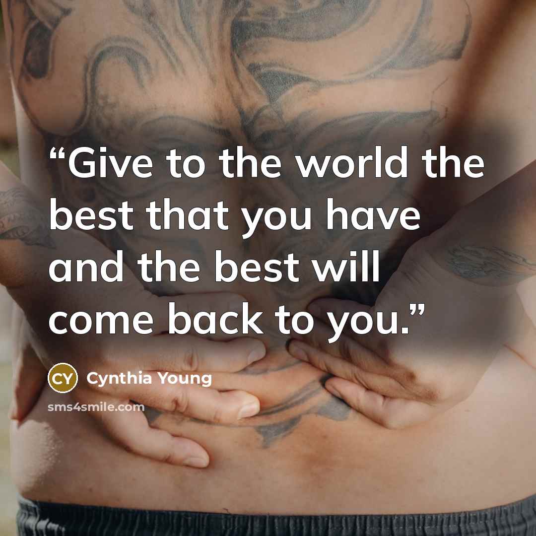 “Give to the world the best that you have and the best will come back to you.” quote by Cynthia Young
