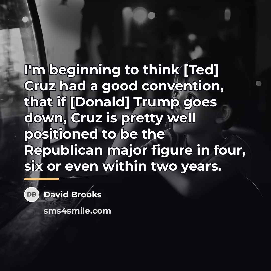 “I'm beginning to think [Ted] Cruz had a good convention,…” quote by David Brooks