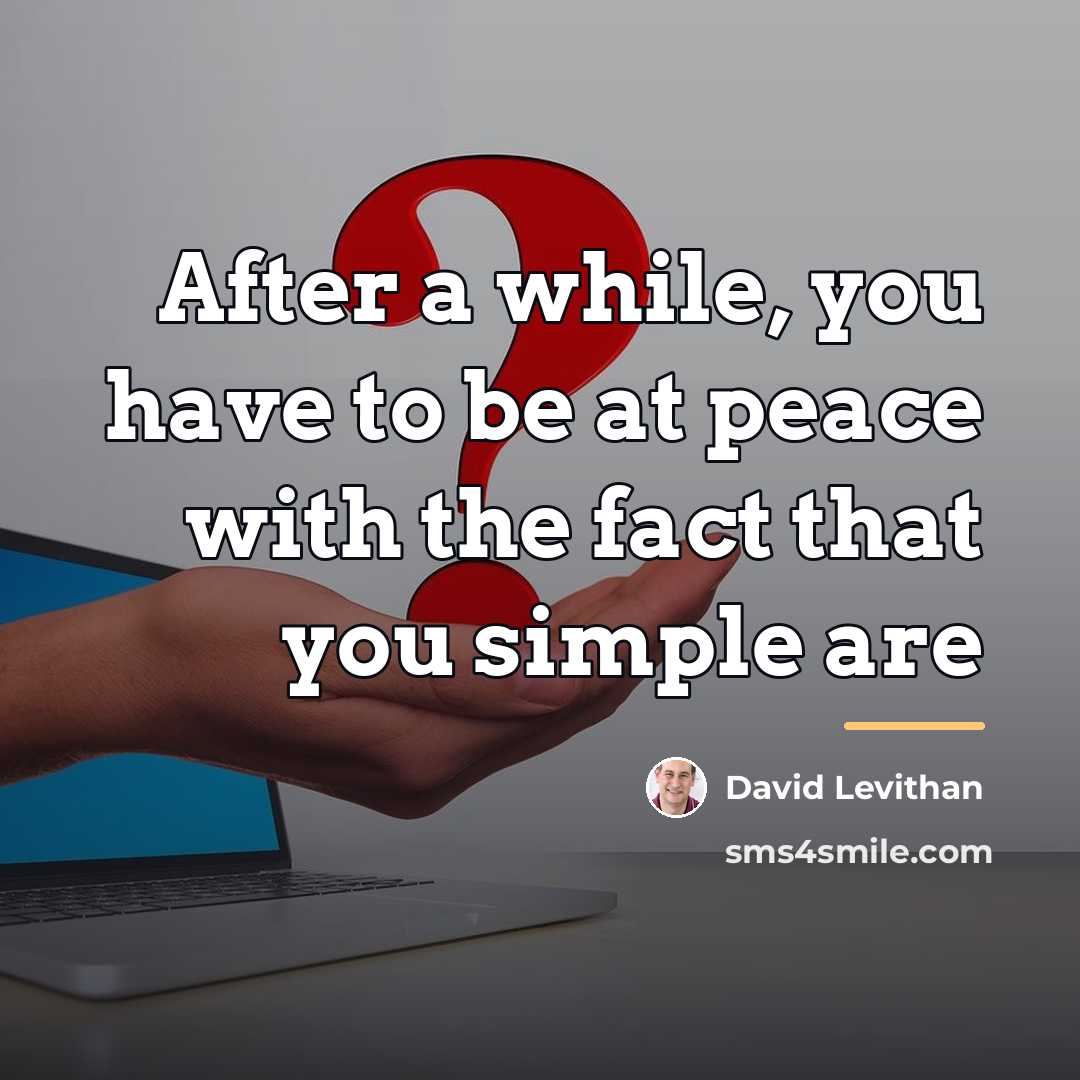 “After a while, you have to be at peace with…” quote by David Levithan