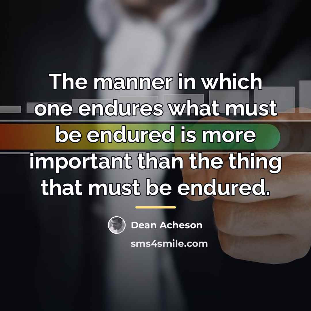 “The manner in which one endures what must be endured…” quote by Dean Acheson