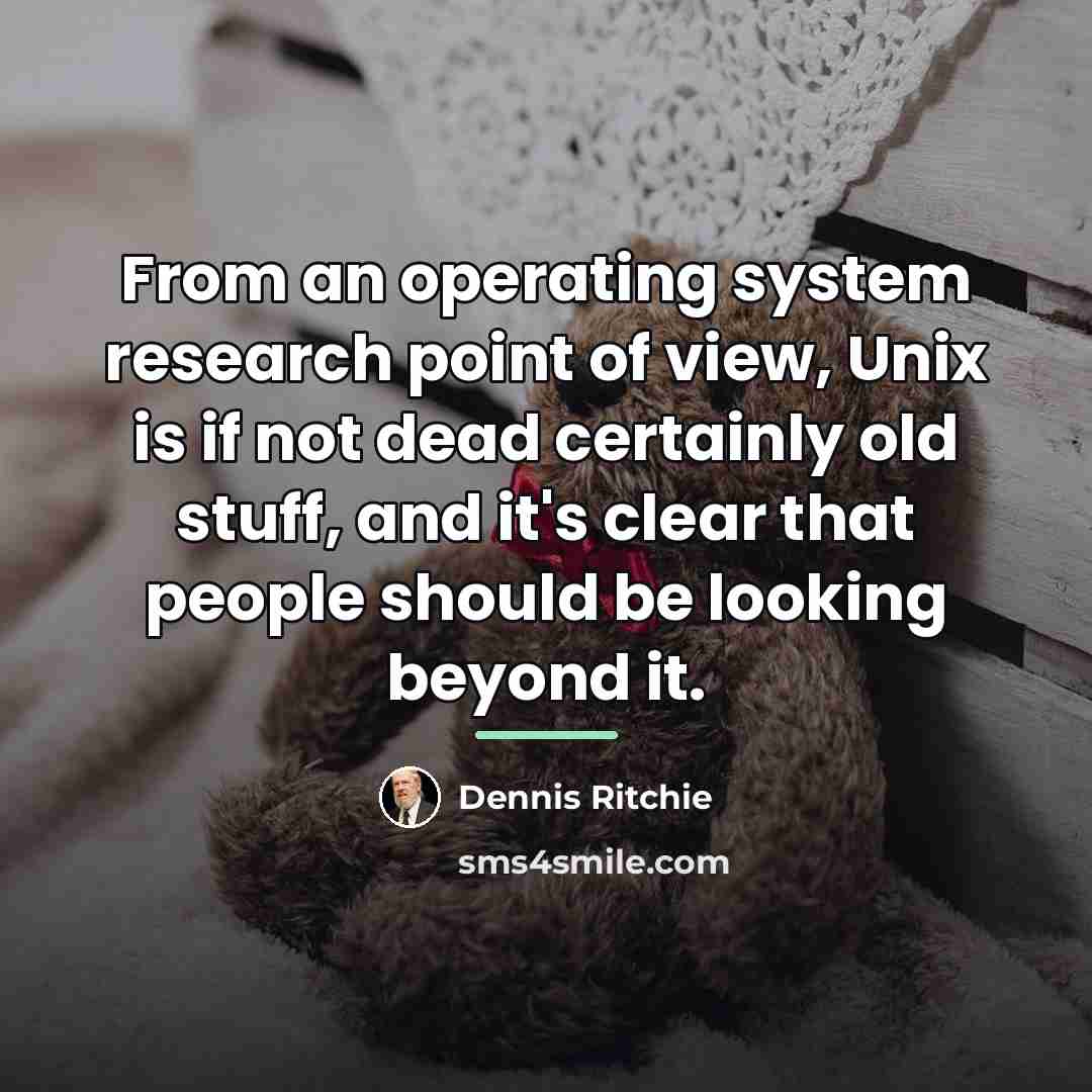 “From an operating system research point of view, Unix is…” quote by Dennis Ritchie