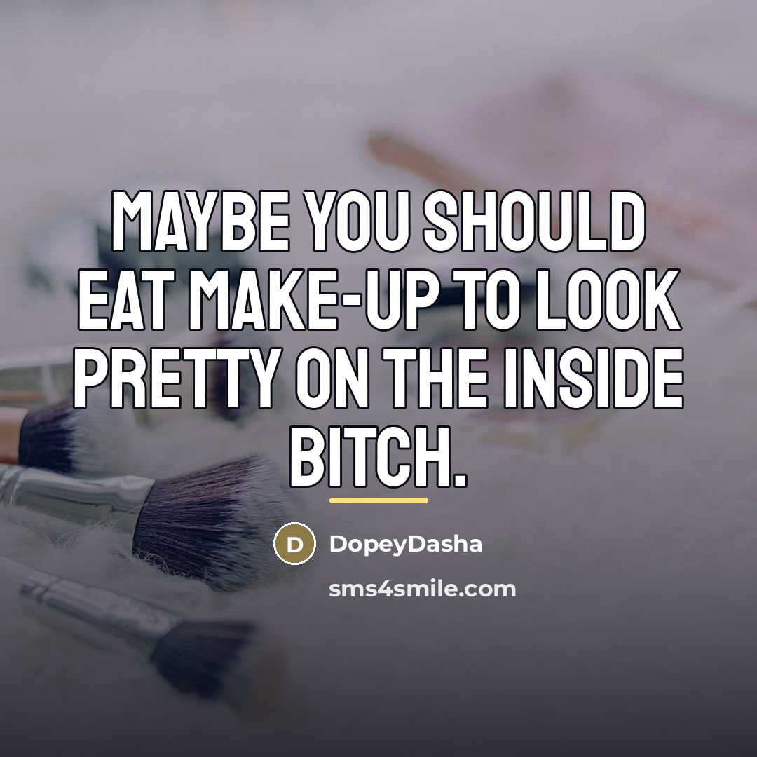 “Maybe you should eat make-up to look pretty on the…” quote by DopeyDasha