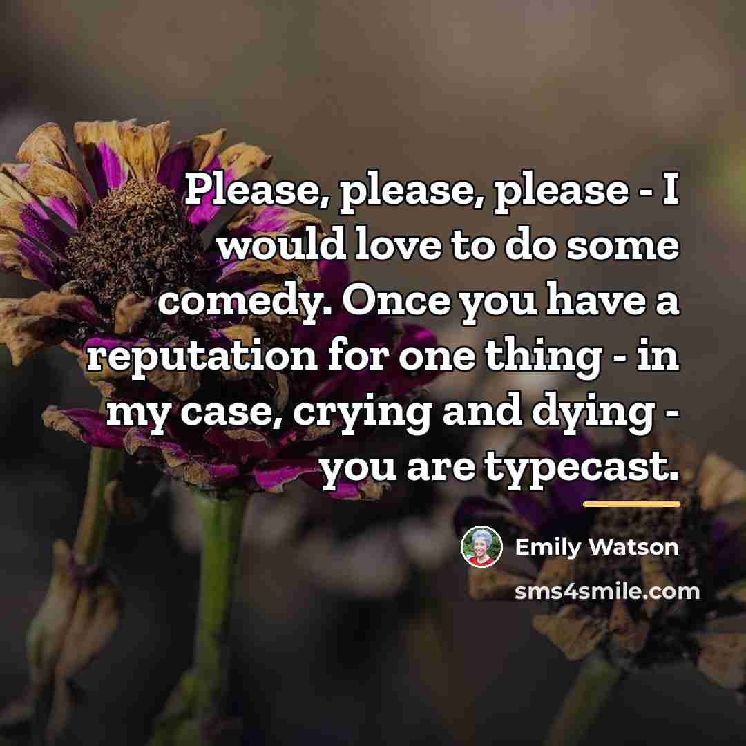 “Please, please, please - I would love to do some…” quote by Emily Watson