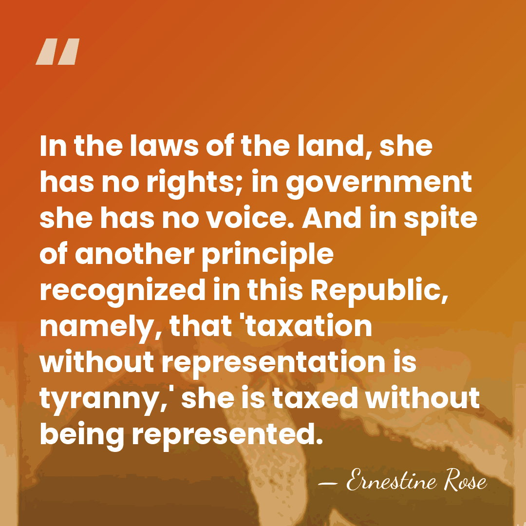 In the laws of the land, she has no rights; in government&hellip; - Ernestine Rose