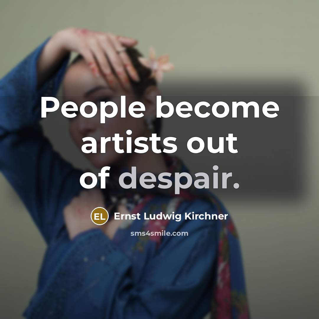 “People become artists out of despair.…” quote by Ernst Ludwig Kirchner