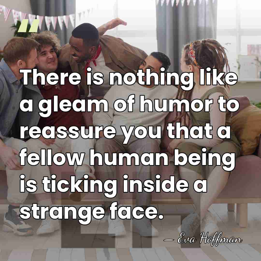 There is nothing like a gleam of humor to reassure you that&hellip; - Eva Hoffman