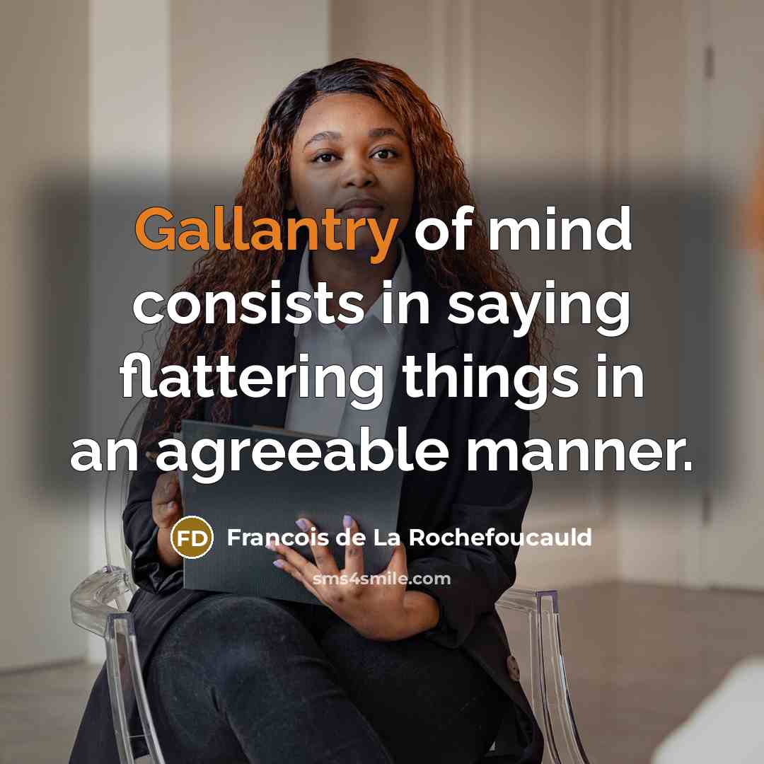 “Gallantry of mind consists in saying flattering things in an agreeable manner.” quote by Francois de La Rochefoucauld