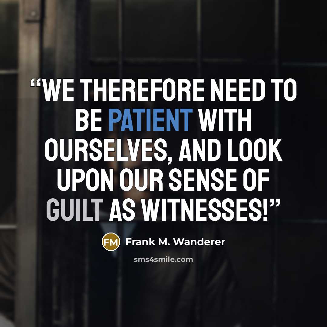“We therefore need to be patient with ourselves, and look upon our sense of guilt as Witnesses!” quote by Frank M. Wanderer