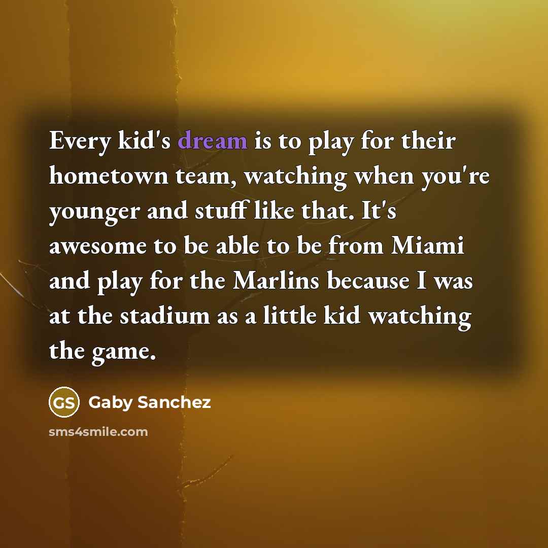 “Every kid's dream is to play for their hometown team,…” quote by Gaby Sanchez