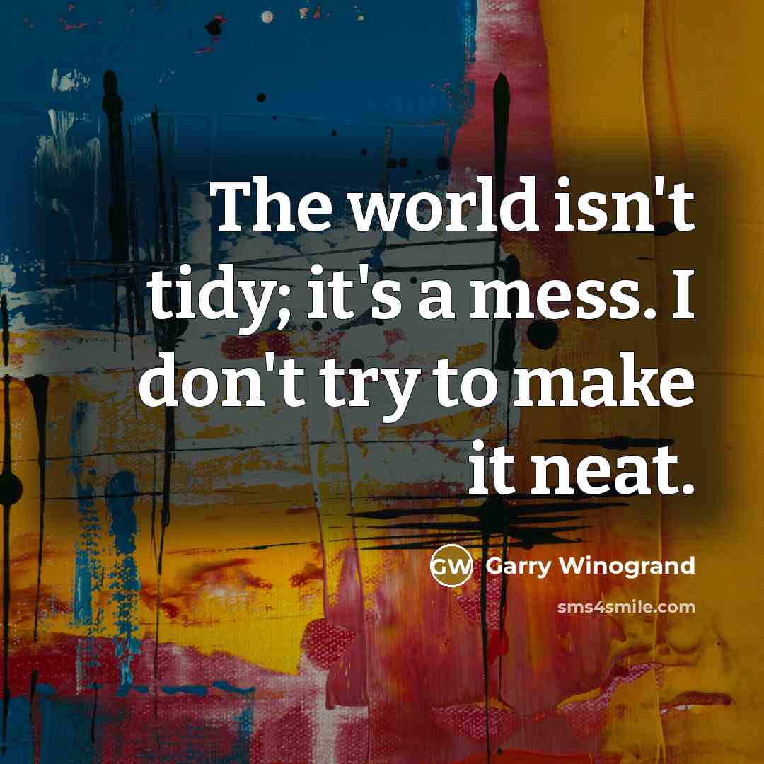 “The world isn't tidy; it's a mess. I don't try…” quote by Garry Winogrand