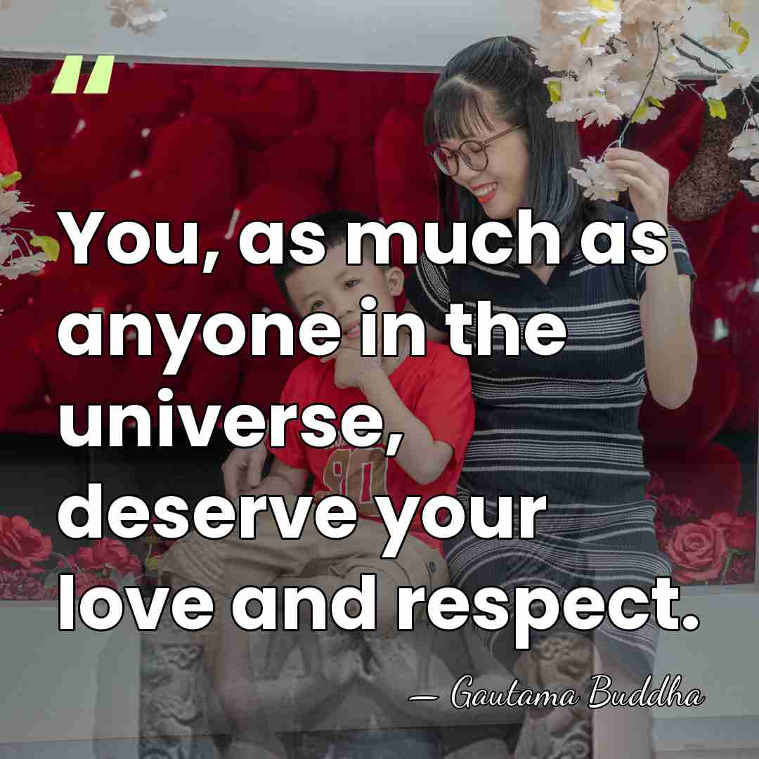 You, as much as anyone in the universe, deserve your love and&hellip; - Gautama Buddha