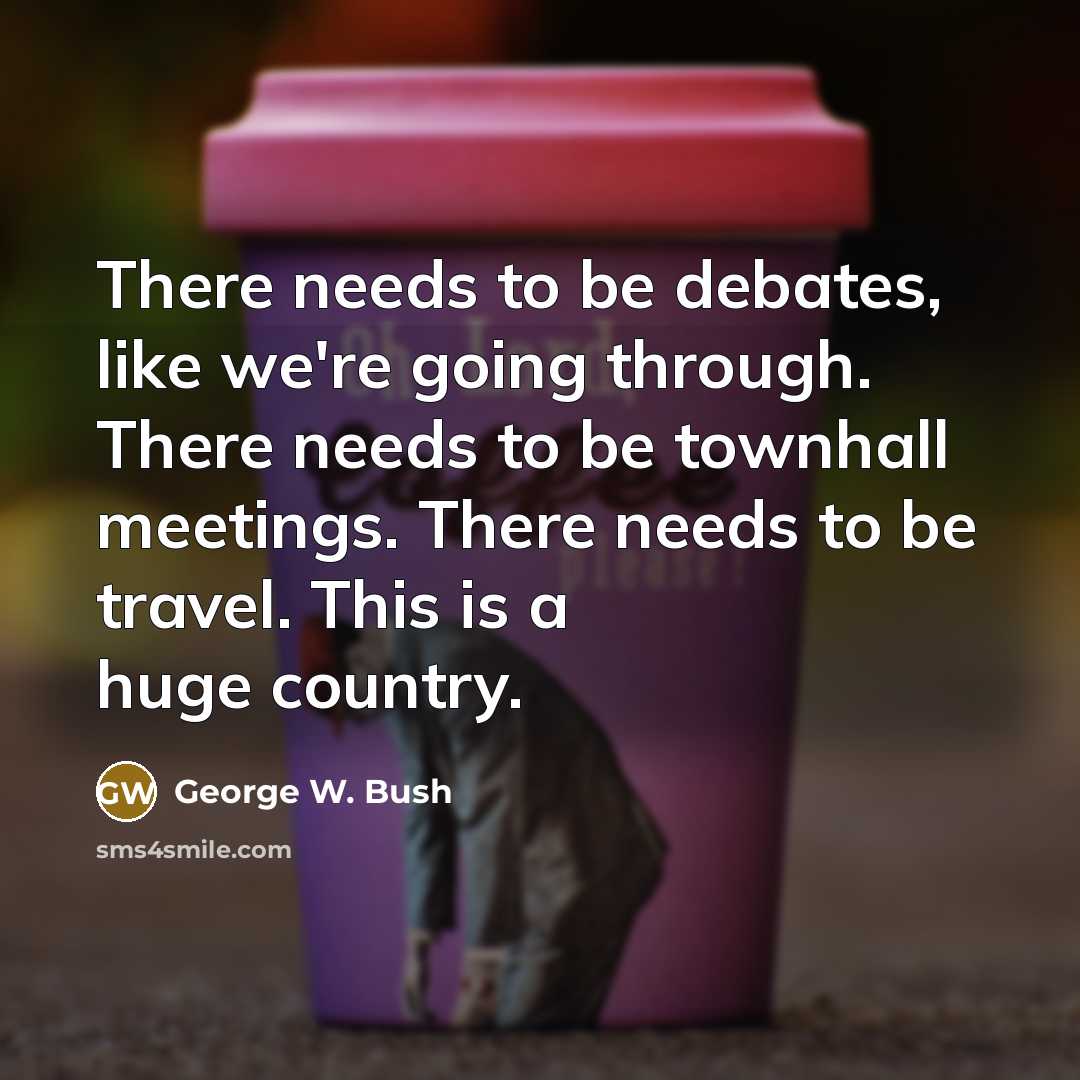 “There needs to be debates, like we're going through. There…” quote by George W. Bush