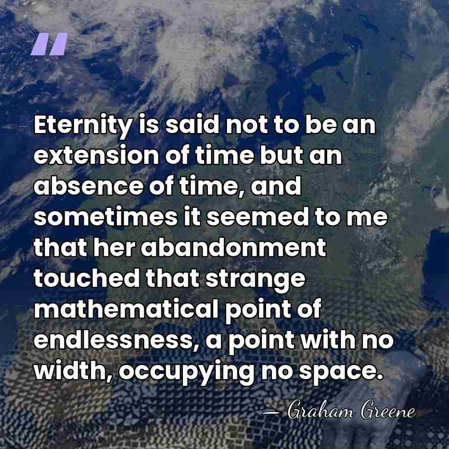 Eternity is said not to be an extension of time but an&hellip; - Graham Greene