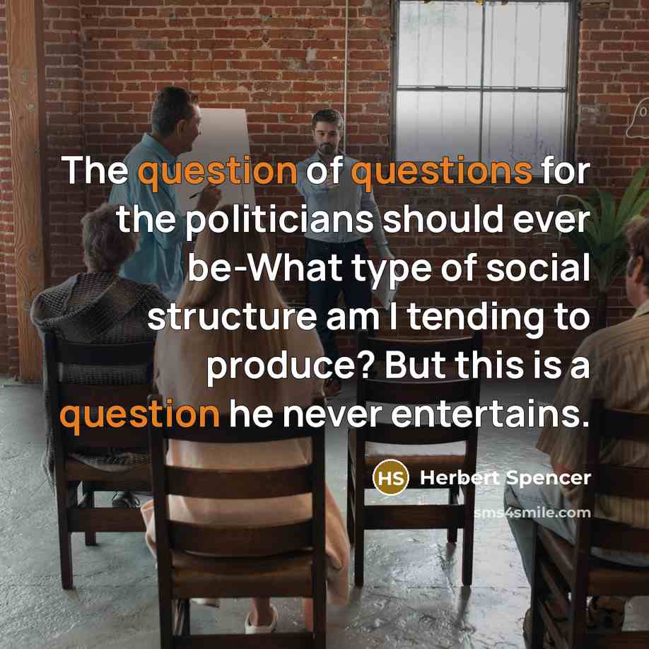 “The question of questions for the politicians should ever be-What…” quote by Herbert Spencer