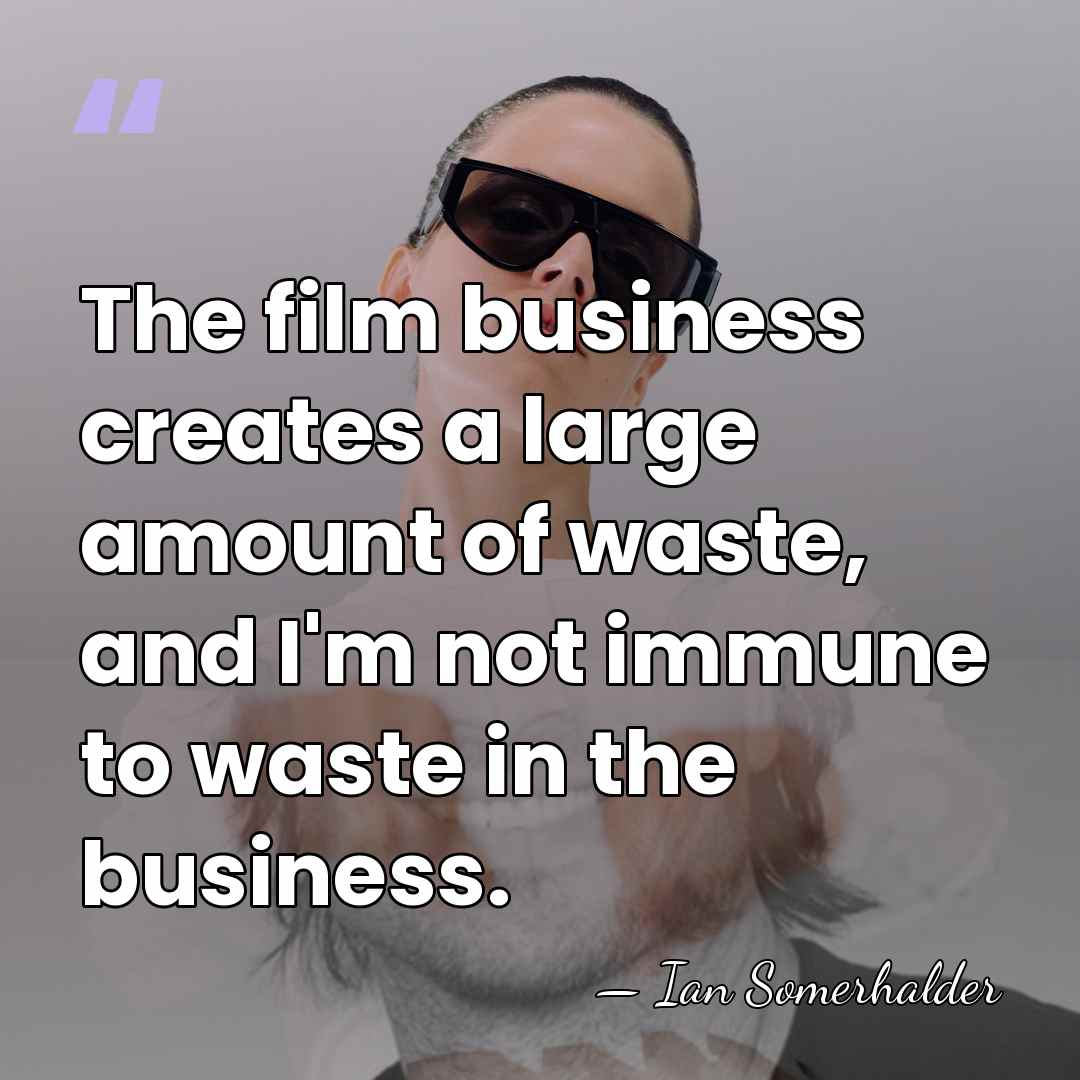 The film business creates a large amount of waste, and I'm not&hellip; - Ian Somerhalder