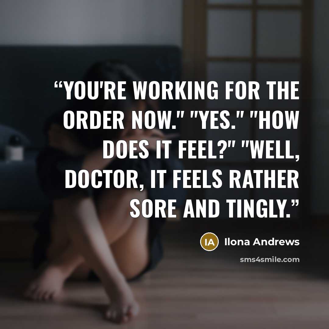 “You're working for the Order now." "Yes." "How does it feel?" "Well, Doctor, it feels rather sore and tingly.” quote by Ilona Andrews