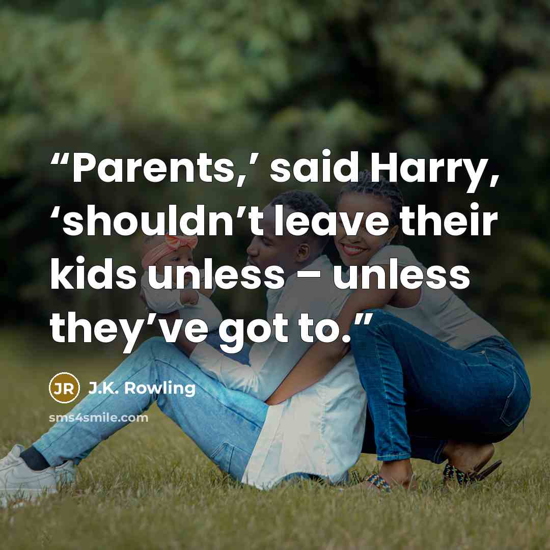 “Parents,’ said Harry, ‘shouldn’t leave their kids unless – unless they’ve got to.” quote by J.K. Rowling