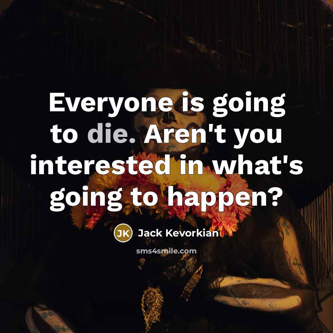 “Everyone is going to die. Aren't you interested in what's going to happen?” quote by Jack Kevorkian