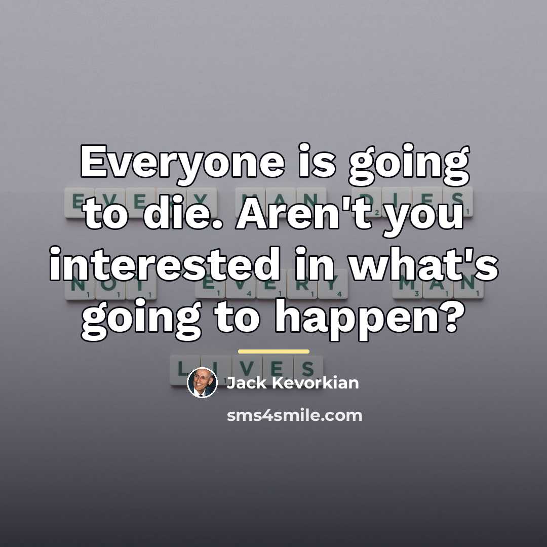 “Everyone is going to die. Aren't you interested in what's…” quote by Jack Kevorkian