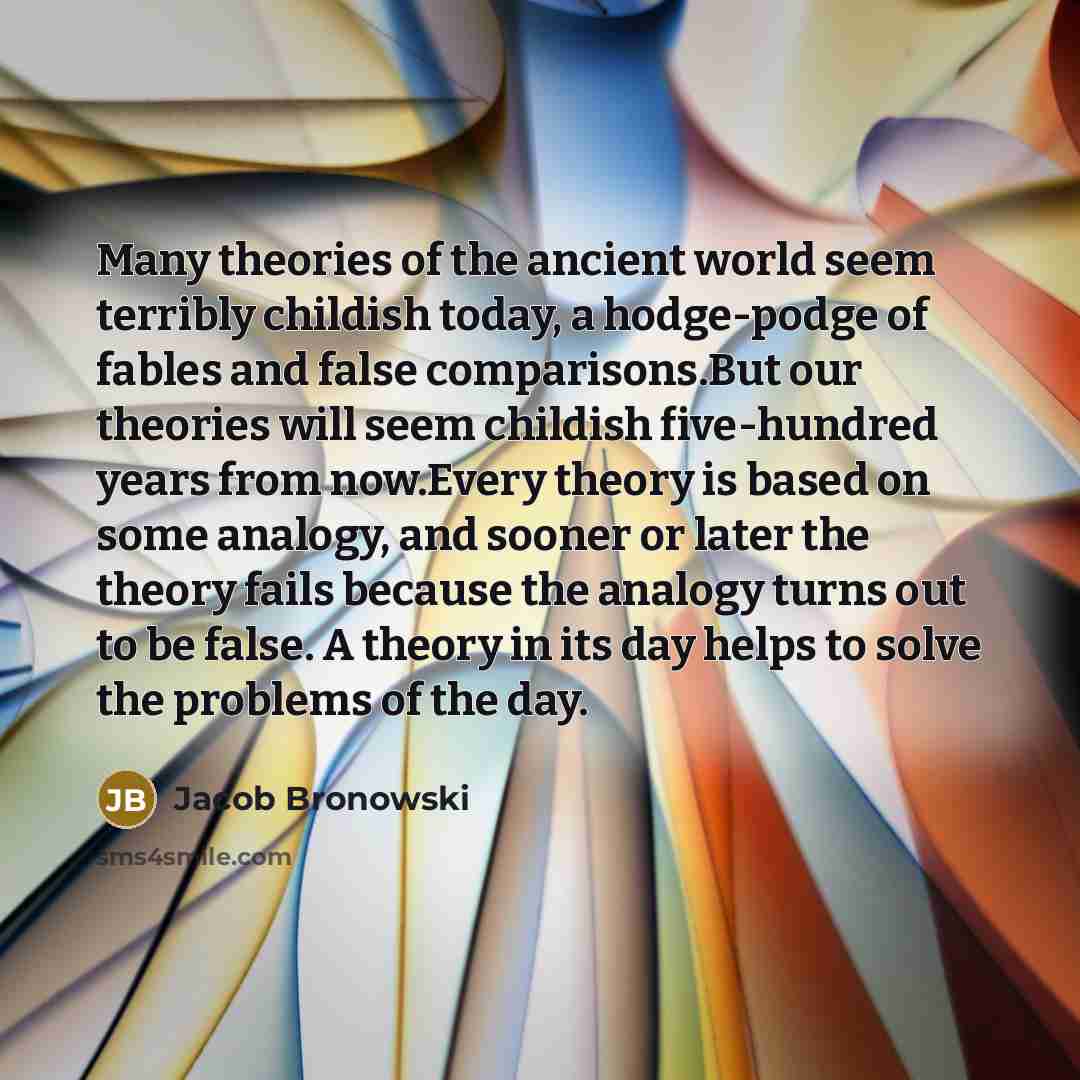 “Many theories of the ancient world seem terribly childish today,…” quote by Jacob Bronowski