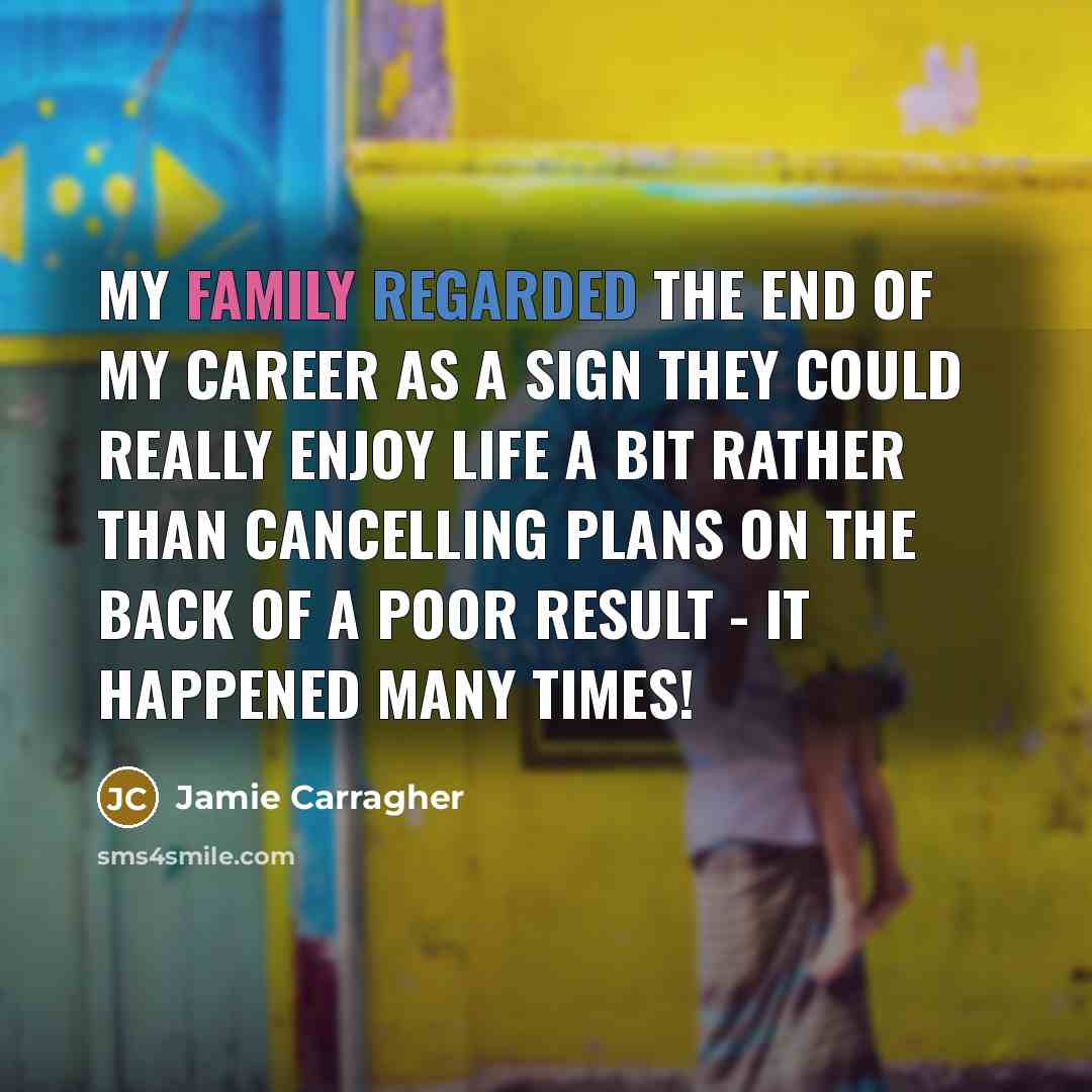 “My family regarded the end of my career as a…” quote by Jamie Carragher
