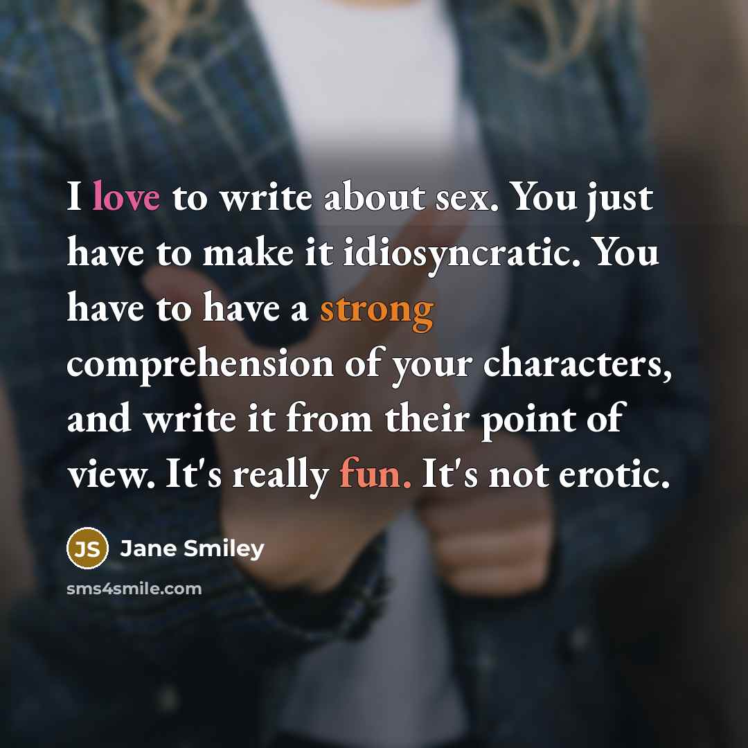 “I love to write about sex. You just have to…” quote by Jane Smiley
