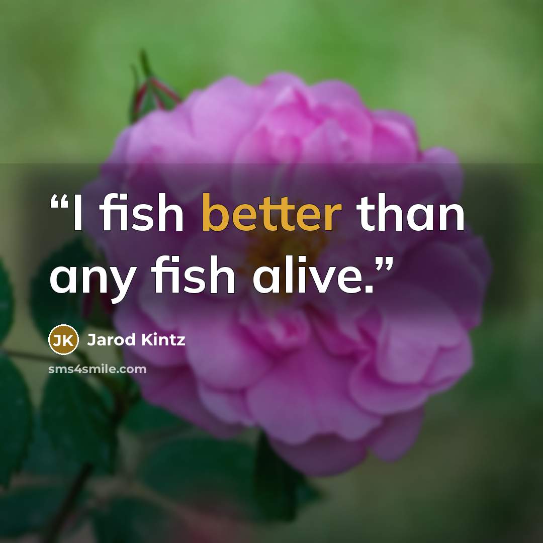“I fish better than any fish alive.” quote by Jarod Kintz