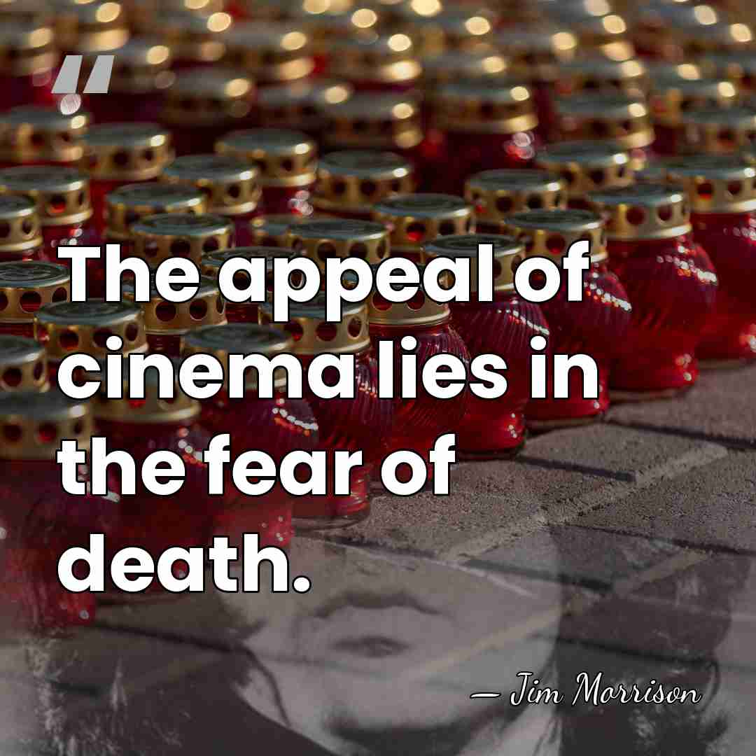 The appeal of cinema lies in the fear of death. - Jim Morrison