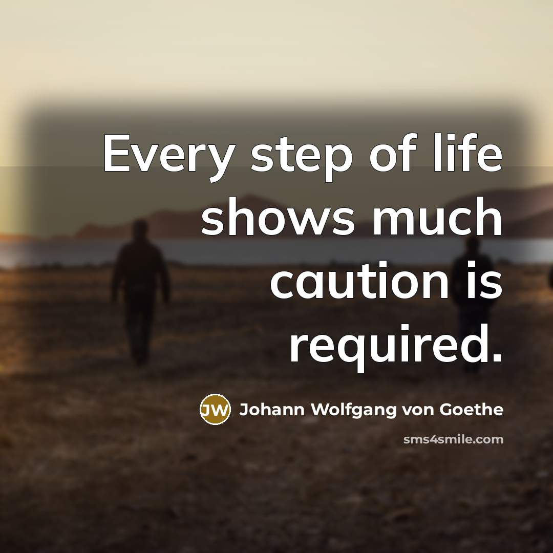 “Every step of life shows much caution is required.…” quote by Johann Wolfgang von Goethe