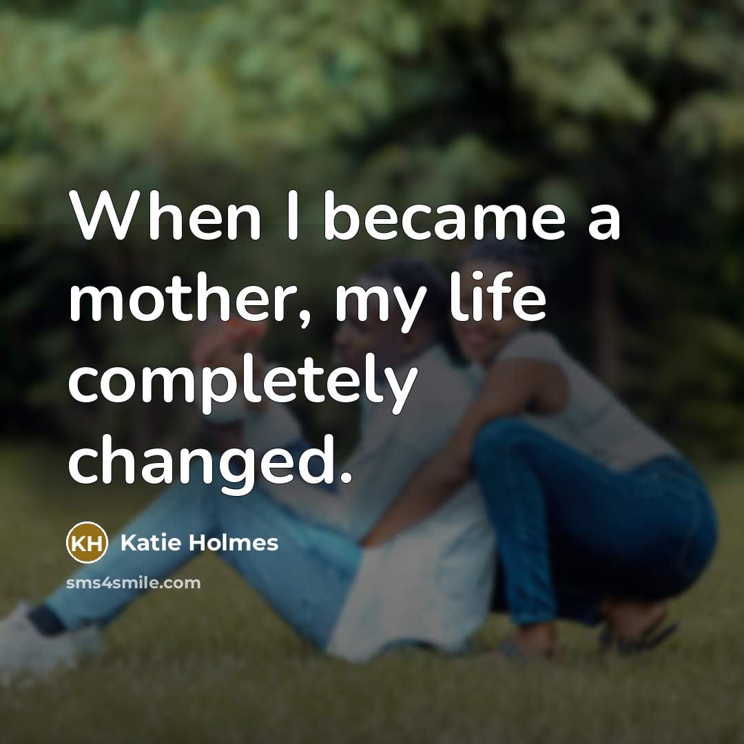 “When I became a mother, my life completely changed.…” quote by Katie Holmes